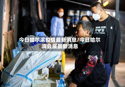 今日哈尔滨疫情最新消息/今日哈尔滨会展最新消息-第2张图片