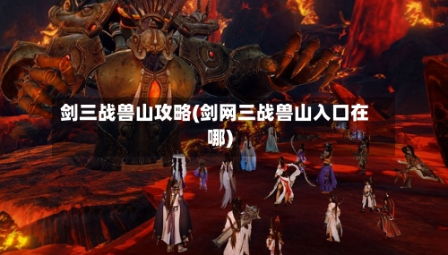 剑三战兽山攻略(剑网三战兽山入口在哪)