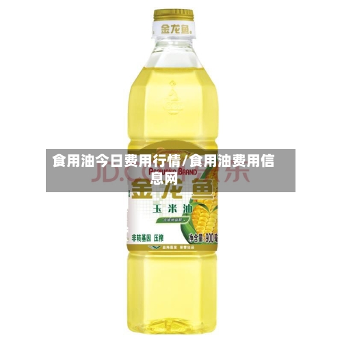 食用油今日费用行情/食用油费用信息网-第3张图片