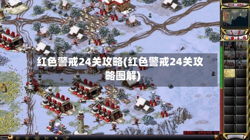 红色警戒24关攻略(红色警戒24关攻略图解)-第3张图片