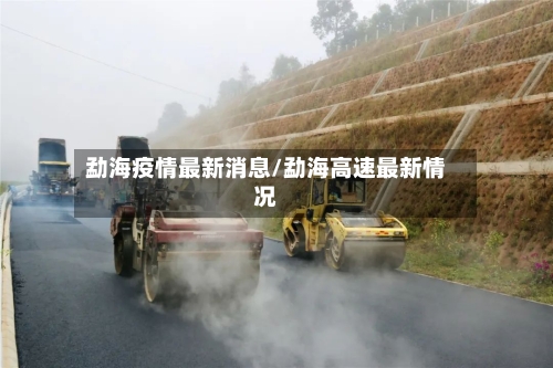 勐海疫情最新消息/勐海高速最新情况
