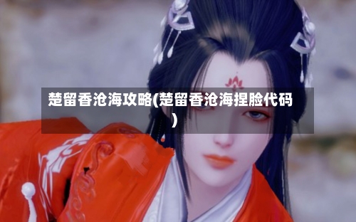 楚留香沧海攻略(楚留香沧海捏脸代码)