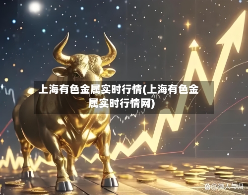 上海有色金属实时行情(上海有色金属实时行情网)