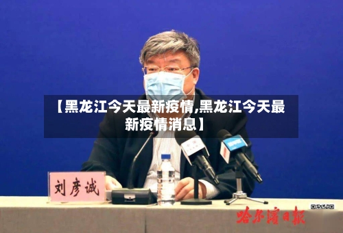 【黑龙江今天最新疫情,黑龙江今天最新疫情消息】-第2张图片
