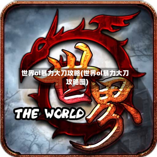 世界ol暴力大刀攻略(世界ol暴力大刀攻略图)-第2张图片