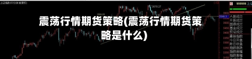 震荡行情期货策略(震荡行情期货策略是什么)