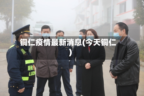 铜仁疫情最新消息(今天铜仁)