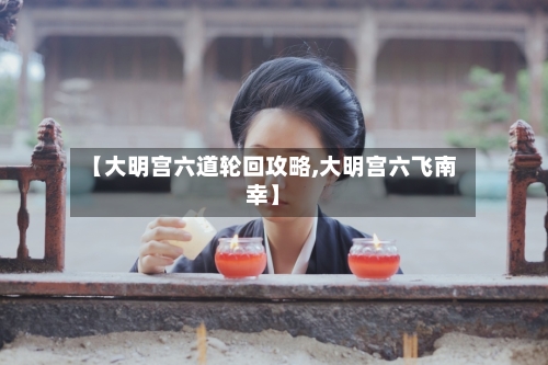 【大明宫六道轮回攻略,大明宫六飞南幸】-第3张图片