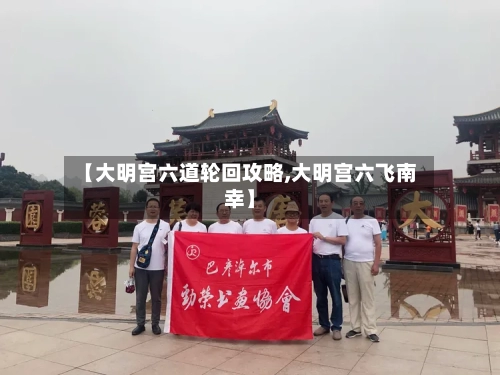 【大明宫六道轮回攻略,大明宫六飞南幸】-第2张图片