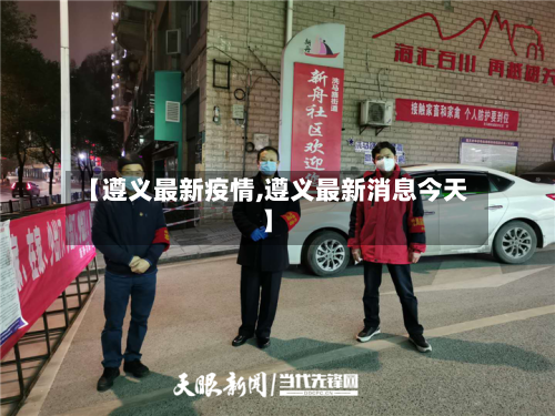 【遵义最新疫情,遵义最新消息今天】-第3张图片
