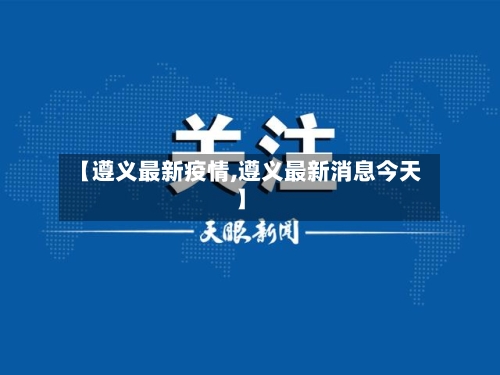 【遵义最新疫情,遵义最新消息今天】