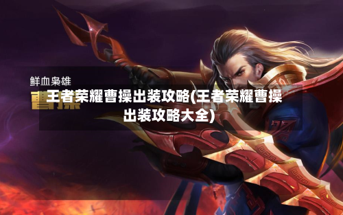 王者荣耀曹操出装攻略(王者荣耀曹操出装攻略大全)-第2张图片