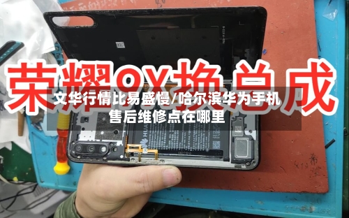 文华行情比易盛慢/哈尔滨华为手机售后维修点在哪里-第2张图片