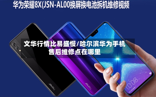 文华行情比易盛慢/哈尔滨华为手机售后维修点在哪里