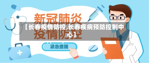 【长春疫情防控,长春疾病预防控制中心】
