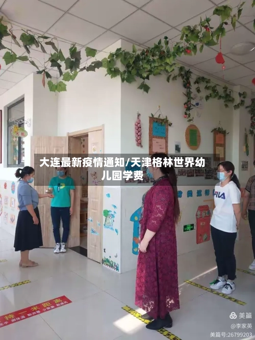大连最新疫情通知/天津格林世界幼儿园学费-第2张图片