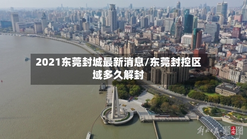 2021东莞封城最新消息/东莞封控区域多久解封