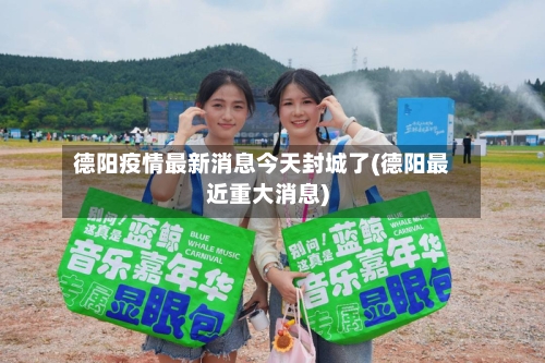 德阳疫情最新消息今天封城了(德阳最近重大消息)-第2张图片