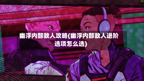 幽浮内部敌人攻略(幽浮内部敌人进阶选项怎么选)-第2张图片