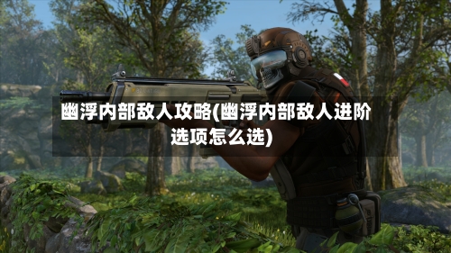 幽浮内部敌人攻略(幽浮内部敌人进阶选项怎么选)