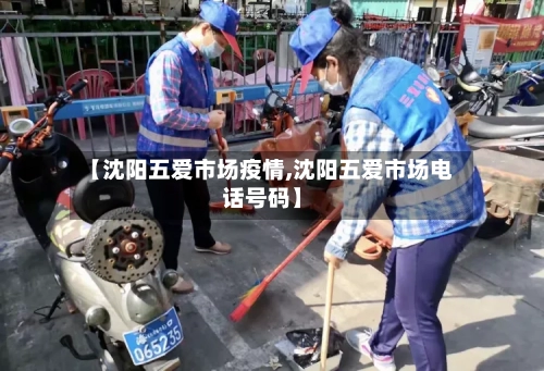 【沈阳五爱市场疫情,沈阳五爱市场电话号码】