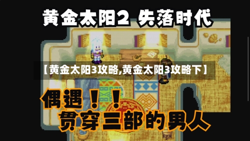 【黄金太阳3攻略,黄金太阳3攻略下】-第3张图片