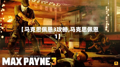 【马克思佩恩3攻略,马克思佩恩1】