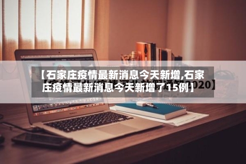 【石家庄疫情最新消息今天新增,石家庄疫情最新消息今天新增了15例】-第2张图片