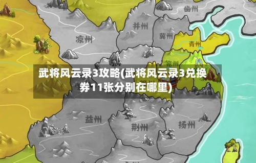 武将风云录3攻略(武将风云录3兑换券11张分别在哪里)