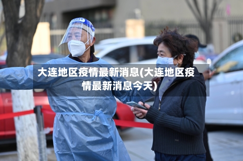大连地区疫情最新消息(大连地区疫情最新消息今天)