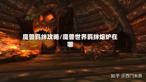 魔兽羁绊攻略/魔兽世界羁绊熔炉在哪