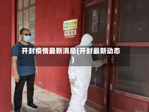 开封疫情最新消息(开封最新动态)