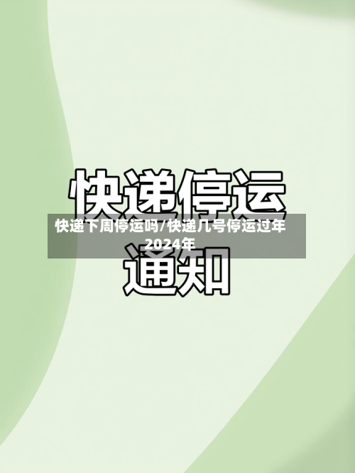 快递下周停运吗/快递几号停运过年2024年
