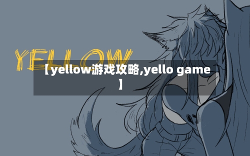 【yellow游戏攻略,yello game】
