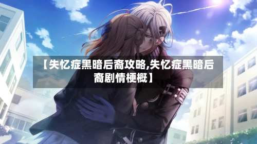 【失忆症黑暗后裔攻略,失忆症黑暗后裔剧情梗概】