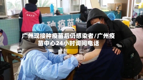 广州现接种疫苗后仍感染者/广州疫苗中心24小时询问电话-第3张图片