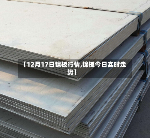 【12月17日镍板行情,镍板今日实时走势】-第2张图片