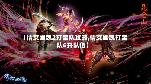 【倩女幽魂2打宝队攻略,倩女幽魂打宝队6开队伍】-第2张图片