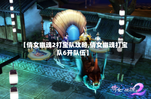 【倩女幽魂2打宝队攻略,倩女幽魂打宝队6开队伍】