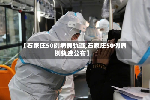 【石家庄50例病例轨迹,石家庄50例病例轨迹公布】