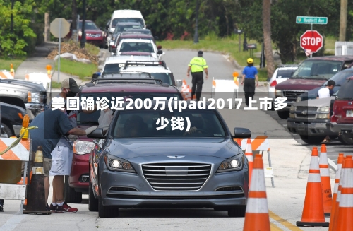 美国确诊近200万(ipad2017上市多少钱)
