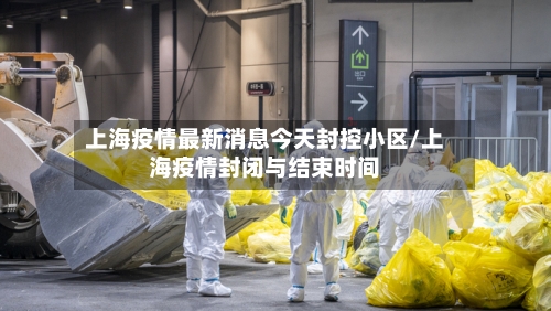 上海疫情最新消息今天封控小区/上海疫情封闭与结束时间
