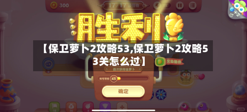 【保卫萝卜2攻略53,保卫萝卜2攻略53关怎么过】