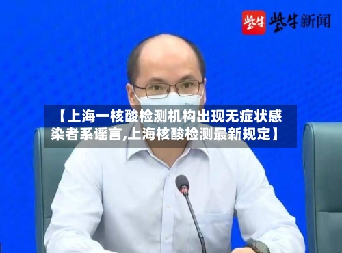 【上海一核酸检测机构出现无症状感染者系谣言,上海核酸检测最新规定】
