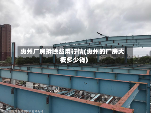 惠州厂房拆除费用行情(惠州的厂房大概多少钱)