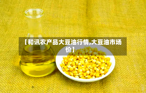 【和讯农产品大豆油行情,大豆油市场价】