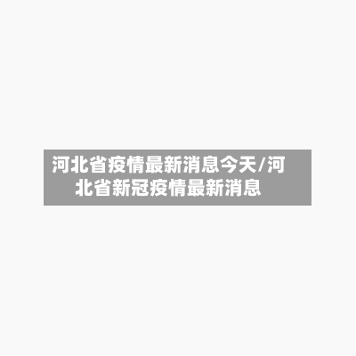 河北省疫情最新消息今天/河北省新冠疫情最新消息