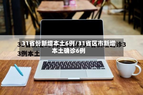 31省份新增本土6例/31省区市新增本土确诊6例