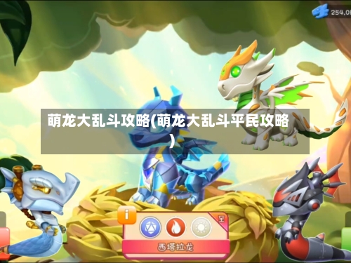萌龙大乱斗攻略(萌龙大乱斗平民攻略)
