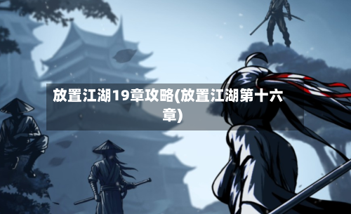 放置江湖19章攻略(放置江湖第十六章)